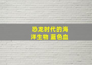 恐龙时代的海洋生物 蓝色血